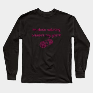 I'm Done Adulting, Where's My Yarn? Long Sleeve T-Shirt